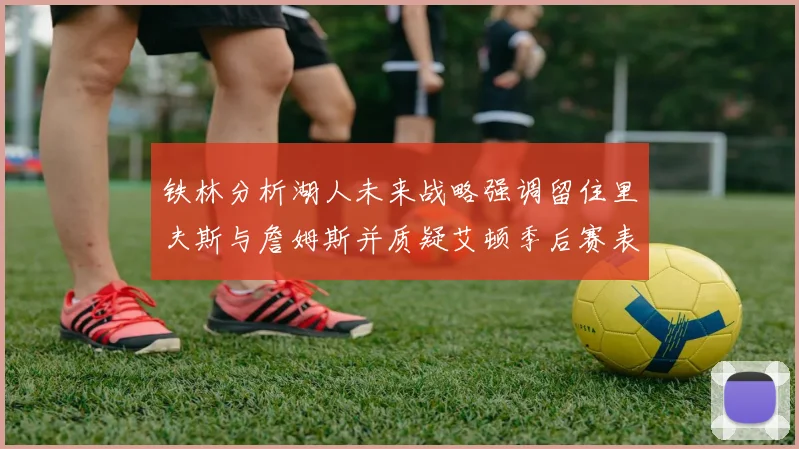 铁林分析湖人未来战略强调留住里夫斯与詹姆斯并质疑艾顿季后赛表现