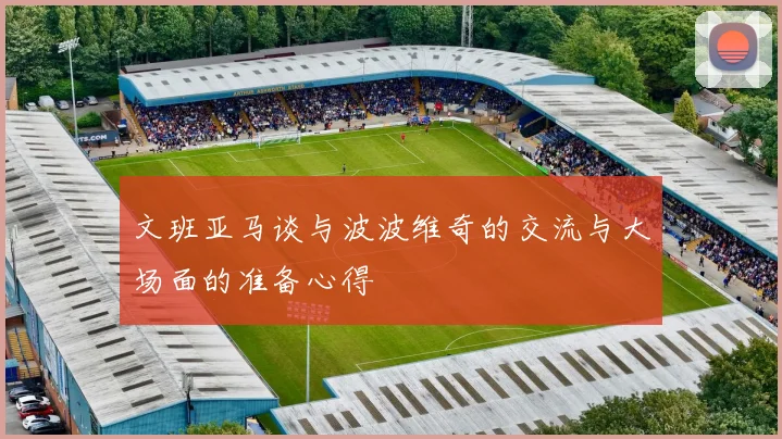 文班亚马谈与波波维奇的交流与大场面的准备心得