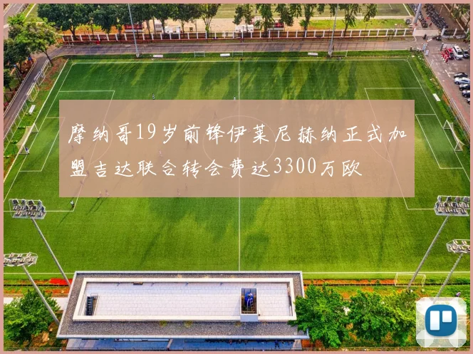 摩纳哥19岁前锋伊莱尼赫纳正式加盟吉达联合转会费达3300万欧