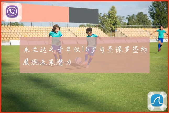 米兰达之子年仅16岁与圣保罗签约展现未来潜力