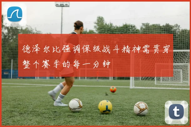 德泽尔比强调保级战斗精神需贯穿整个赛季的每一分钟