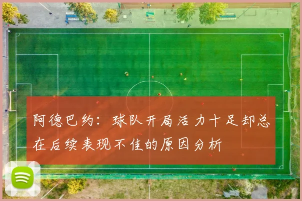 阿德巴约:球队开局活力十足却总在后续表现不佳的原因分析